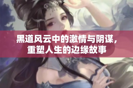 黑道风云中的激情与阴谋，重塑人生的边缘故事
