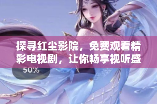 探寻红尘影院，免费观看精彩电视剧，让你畅享视听盛宴