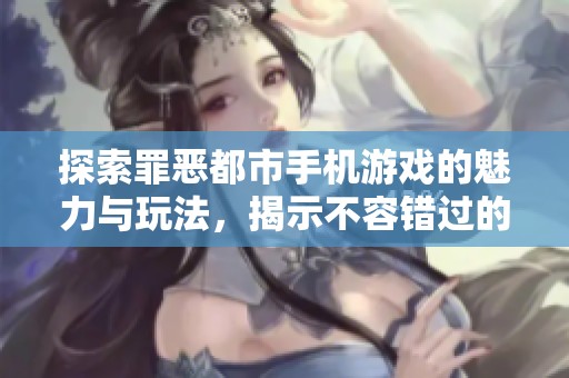 探索罪恶都市手机游戏的魅力与玩法，揭示不容错过的精彩内容