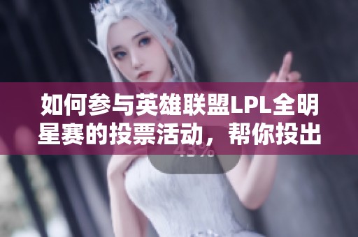 如何参与英雄联盟LPL全明星赛的投票活动，帮你投出心仪选手的最佳选择