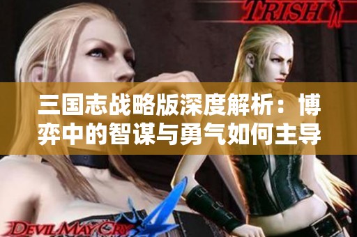 三国志战略版深度解析：博弈中的智谋与勇气如何主导战场的胜负走势