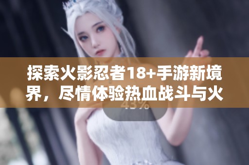 探索火影忍者18+手游新境界，尽情体验热血战斗与火影世界的魅力，尽在拼利得游戏网