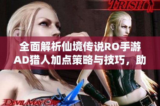 全面解析仙境传说RO手游AD猎人加点策略与技巧，助你畅玩游戏世界