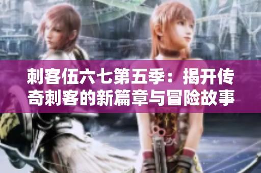 刺客伍六七第五季：揭开传奇刺客的新篇章与冒险故事