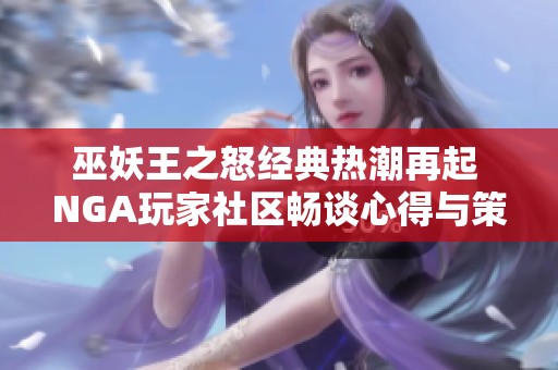 巫妖王之怒经典热潮再起 NGA玩家社区畅谈心得与策略分享