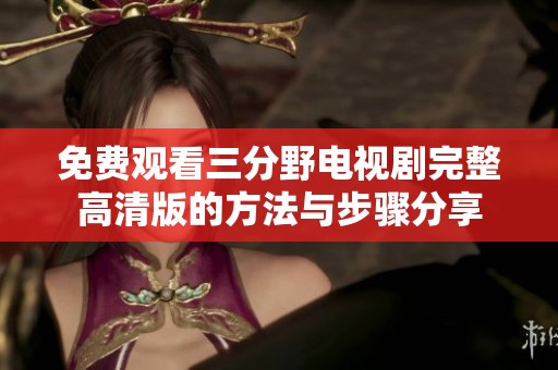 免费观看三分野电视剧完整高清版的方法与步骤分享