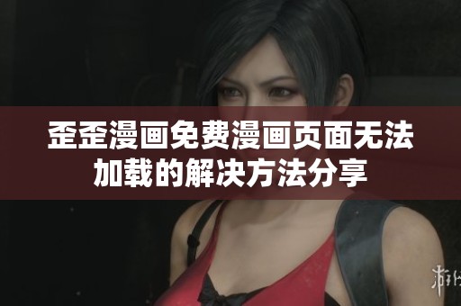 歪歪漫画免费漫画页面无法加载的解决方法分享