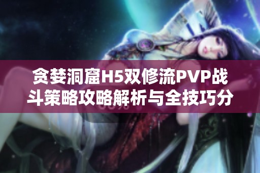 贪婪洞窟H5双修流PVP战斗策略攻略解析与全技巧分享