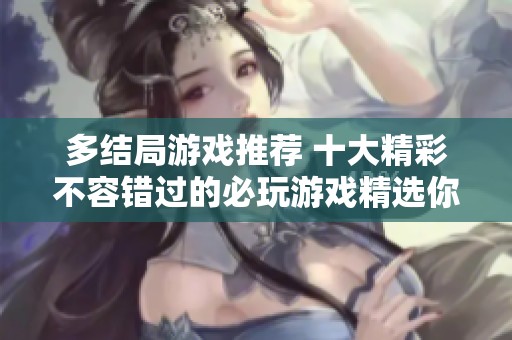 多结局游戏推荐 十大精彩不容错过的必玩游戏精选你准备好体验了吗