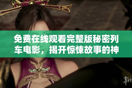 免费在线观看完整版秘密列车电影，揭开惊悚故事的神秘面纱