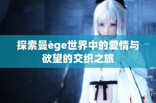 探索曼ège世界中的爱情与欲望的交织之旅