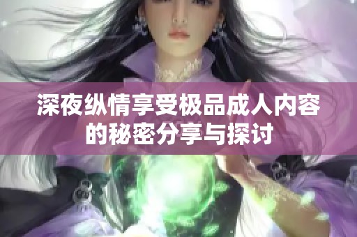 深夜纵情享受极品成人内容的秘密分享与探讨