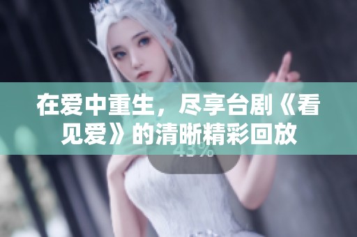 在爱中重生，尽享台剧《看见爱》的清晰精彩回放