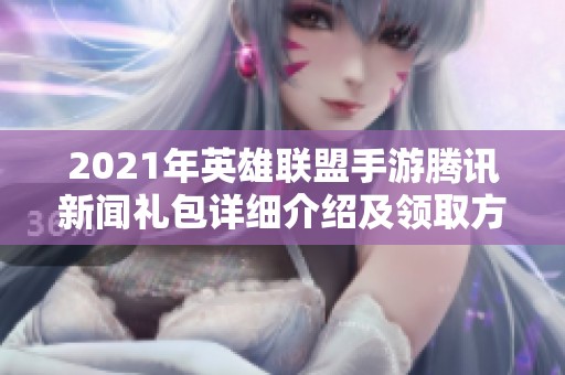 2021年英雄联盟手游腾讯新闻礼包详细介绍及领取方法分享