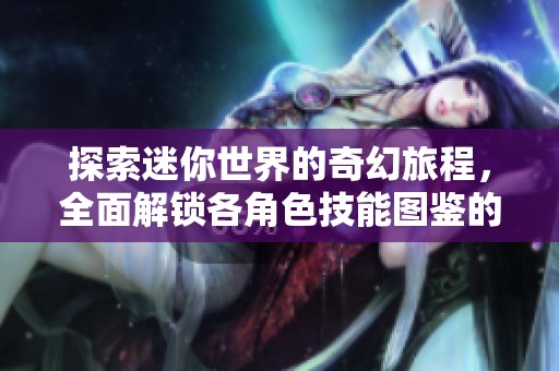 探索迷你世界的奇幻旅程，全面解锁各角色技能图鉴的精彩冒险活动