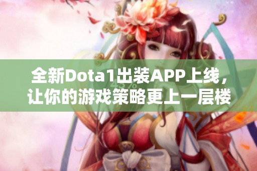 全新Dota1出装APP上线，让你的游戏策略更上一层楼，快来体验！