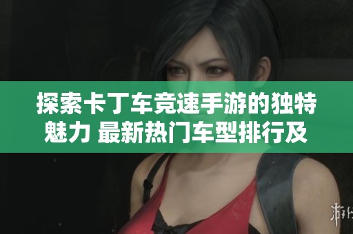 探索卡丁车竞速手游的独特魅力 最新热门车型排行及玩家福利全解析