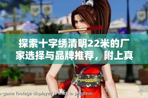 探索十字绣清明22米的厂家选择与品牌推荐，附上真实图片与热门讨论帖分享