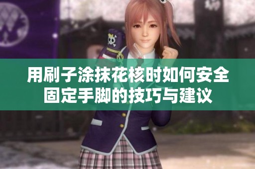 用刷子涂抹花核时如何安全固定手脚的技巧与建议