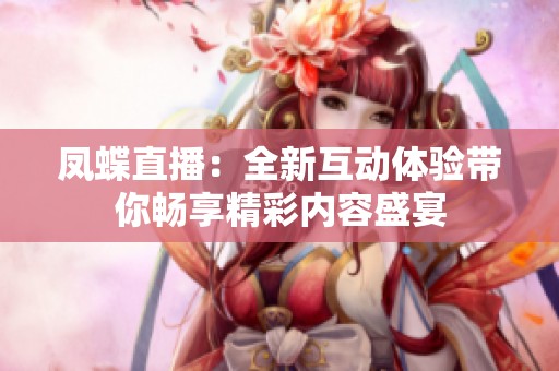 凤蝶直播：全新互动体验带你畅享精彩内容盛宴