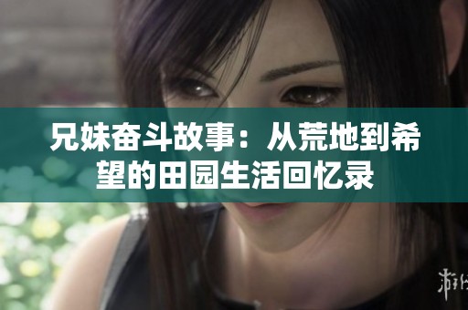 兄妹奋斗故事：从荒地到希望的田园生活回忆录