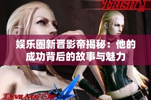 娱乐圈新晋影帝揭秘：他的成功背后的故事与魅力