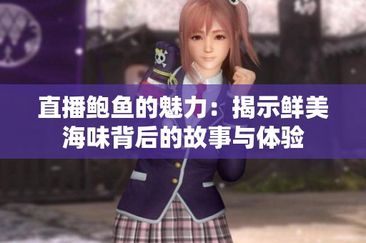 直播鲍鱼的魅力：揭示鲜美海味背后的故事与体验