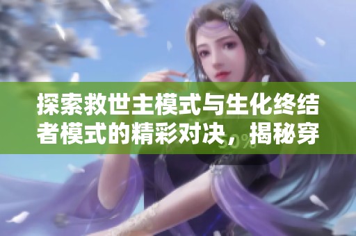 探索救世主模式与生化终结者模式的精彩对决，揭秘穿越火线中的生存与使命挑战