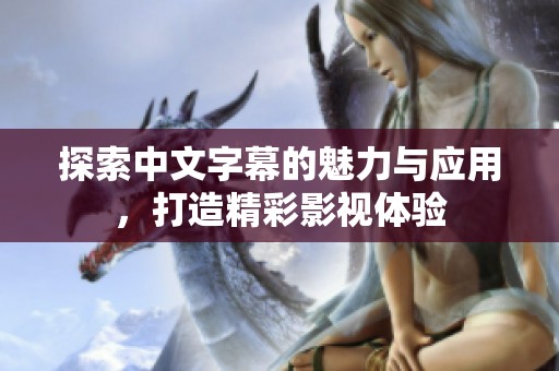 探索中文字幕的魅力与应用，打造精彩影视体验