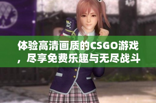 体验高清画质的CSGO游戏，尽享免费乐趣与无尽战斗