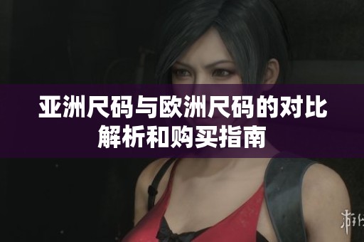 亚洲尺码与欧洲尺码的对比解析和购买指南