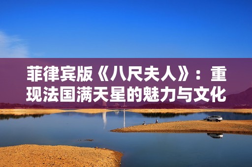 菲律宾版《八尺夫人》：重现法国满天星的魅力与文化交融