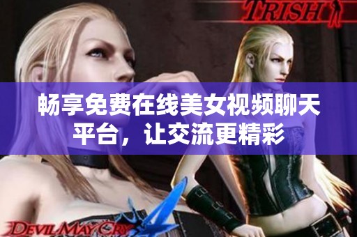畅享免费在线美女视频聊天平台，让交流更精彩
