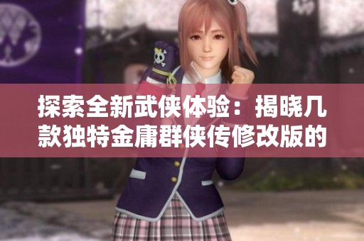 探索全新武侠体验：揭晓几款独特金庸群侠传修改版的魅力与特色