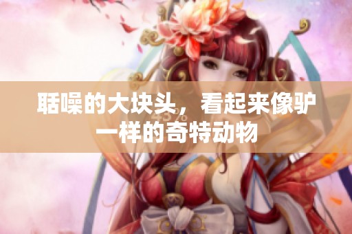 聒噪的大块头，看起来像驴一样的奇特动物