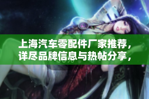 上海汽车零配件厂家推荐，详尽品牌信息与热帖分享，轻松选择您的汽车零件
