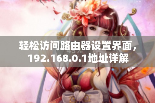 轻松访问路由器设置界面，192.168.0.1地址详解