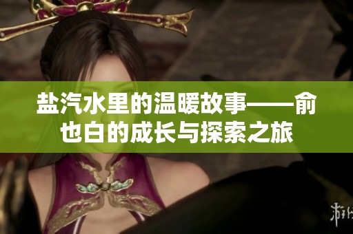 盐汽水里的温暖故事——俞也白的成长与探索之旅
