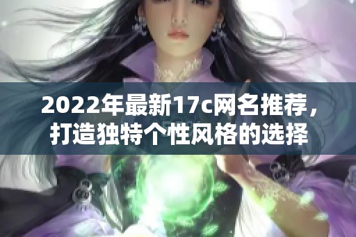 2022年最新17c网名推荐，打造独特个性风格的选择