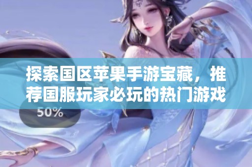 探索国区苹果手游宝藏，推荐国服玩家必玩的热门游戏全解析