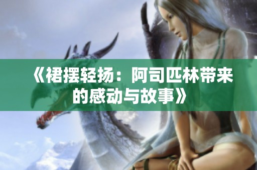 《裙摆轻扬：阿司匹林带来的感动与故事》