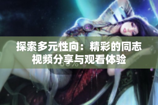 探索多元性向：精彩的同志视频分享与观看体验