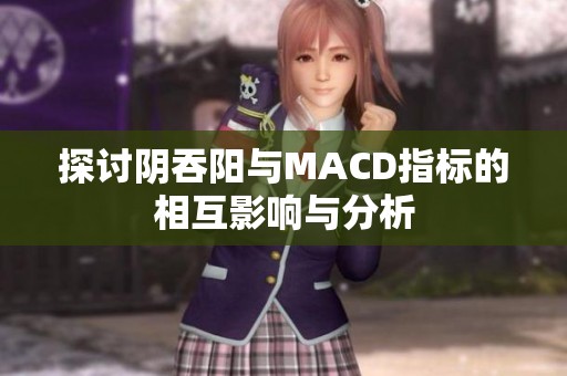 探讨阴吞阳与MACD指标的相互影响与分析