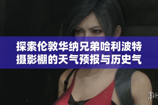探索伦敦华纳兄弟哈利波特摄影棚的天气预报与历史气温，完美规划你的旅游行程