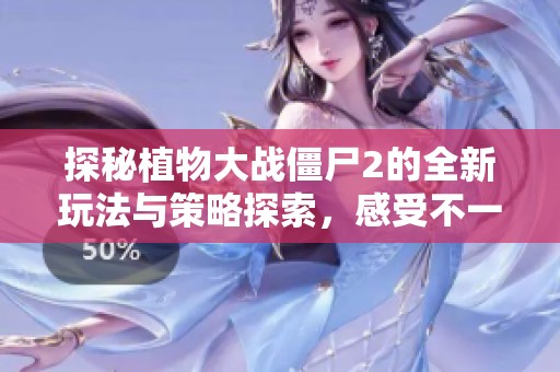 探秘植物大战僵尸2的全新玩法与策略探索，感受不一样的僵尸对决体验！