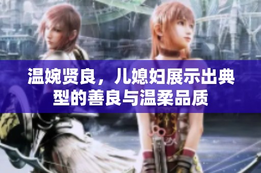 温婉贤良，儿媳妇展示出典型的善良与温柔品质