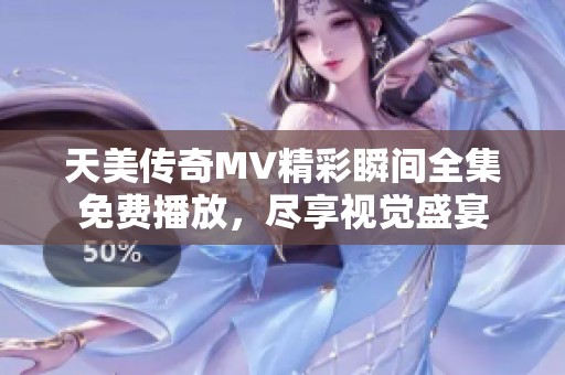 天美传奇MV精彩瞬间全集免费播放，尽享视觉盛宴