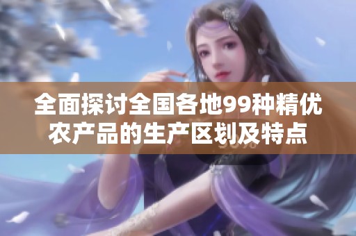 全面探讨全国各地99种精优农产品的生产区划及特点