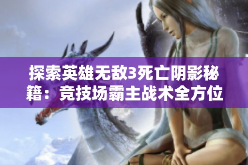 探索英雄无敌3死亡阴影秘籍：竞技场霸主战术全方位解析与实战技巧分享