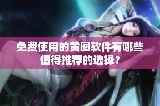 免费使用的黄图软件有哪些值得推荐的选择？